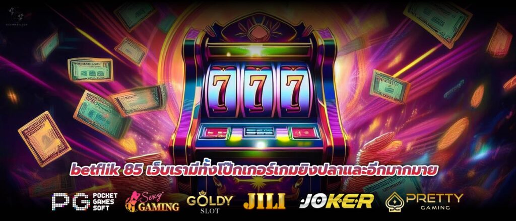 betflik 85 เว็บเรามีทั้งโป๊กเกอร์เกมยิงปลาและอีกมากมาย