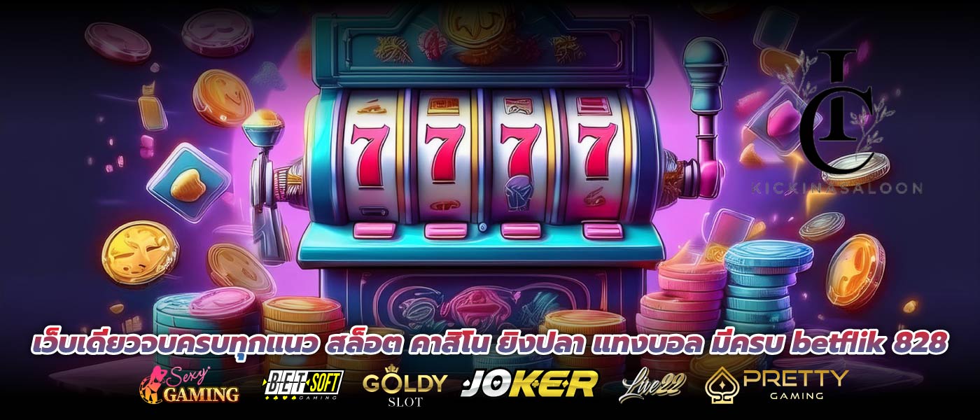 เว็บเดียวจบครบทุกแนว สล็อต คาสิโน ยิงปลา แทงบอล มีครบ betflik 828