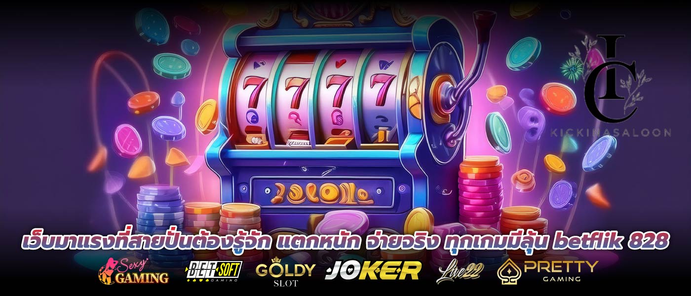 เว็บมาแรงที่สายปั่นต้องรู้จัก แตกหนัก จ่ายจริง ทุกเกมมีลุ้น betflik 828